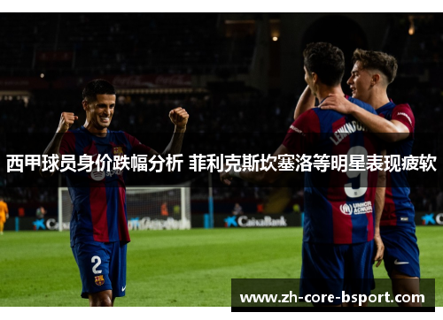 西甲球员身价跌幅分析 菲利克斯坎塞洛等明星表现疲软