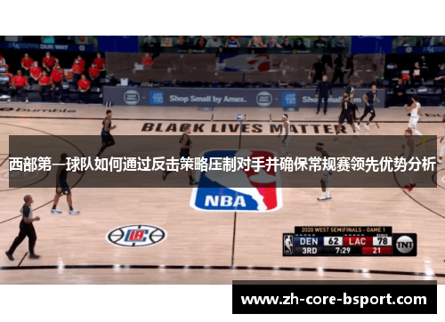 西部第一球队如何通过反击策略压制对手并确保常规赛领先优势分析