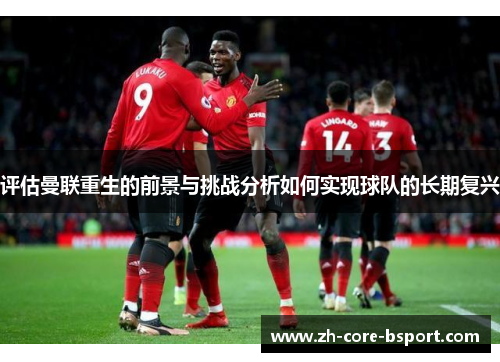 评估曼联重生的前景与挑战分析如何实现球队的长期复兴