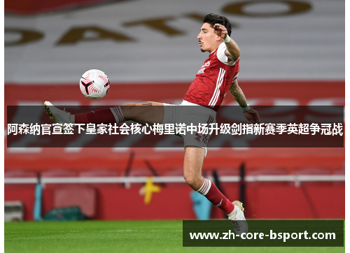 阿森纳官宣签下皇家社会核心梅里诺中场升级剑指新赛季英超争冠战 阿森纳官宣签下皇家社会核心梅里诺中场升级剑指新赛季英超争冠战