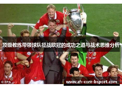 顶级教练带领球队征战欧冠的成功之道与战术思维分析 顶级教练带领球队征战欧冠的成功之道与战术思维分析
