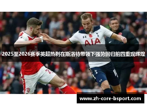 2025至2026赛季英超热刺在斯洛特带领下强势回归前四重现辉煌