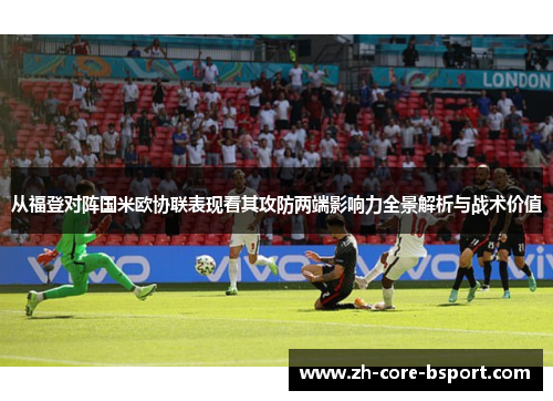 从福登对阵国米欧协联表现看其攻防两端影响力全景解析与战术价值 从福登对阵国米欧协联表现看其攻防两端影响力全景解析与战术价值
